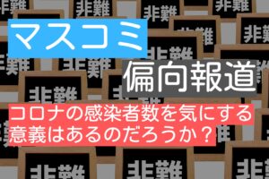 マスコミ偏向報道。コロナの感染者数の意義