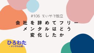 106-会社を辞めてフリーになってメンタルはどう変化したか