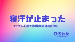 11.メンタル不調で休職直後体調好転。寝汗が止まった