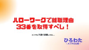 13.メンタル不調で退職したらハローワークで離職理由33番を取得すべし