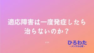 14.適応障害は一度発症したら治らないのか？