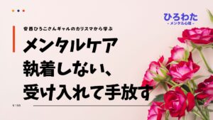 199-メンタルケア 執着しない、受け入れて手放す。安西ひろこさんギャルのカリスマから学ぶ