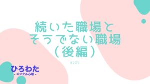 205-続いた職場とそうでない職場（後編）