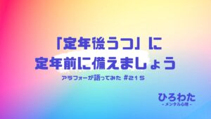 215-定年後うつに、定年前に備えましょうとアラフォーが語ってみた