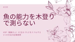 220-魚の能力を木登りで測らないで！-HSP（繊細さん）の 生きづらさをラクにする3つの方法の記事感想