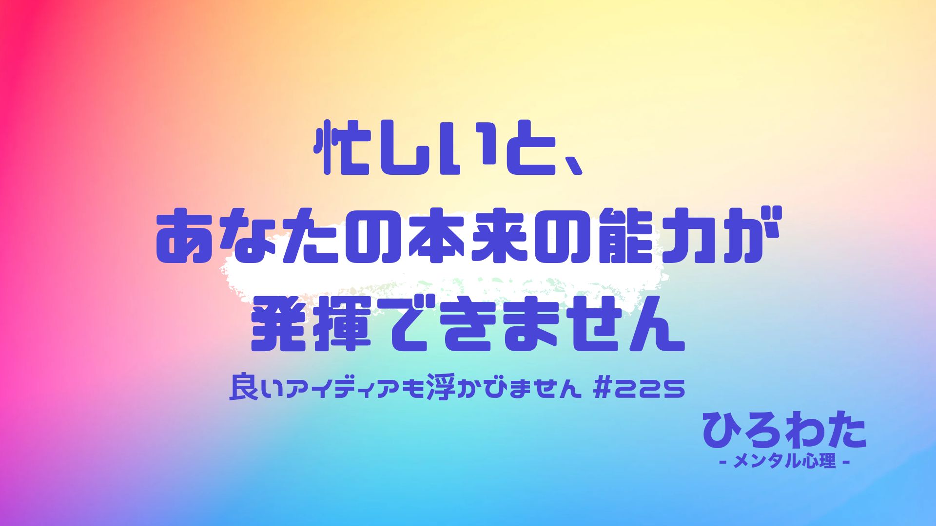 225-忙しくしていると良いアイディアが浮かばない、あなたの本来の能力も発揮できません