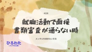 228-就職活動で面接や書類審査が通らないとき。メンタルを病まない方法