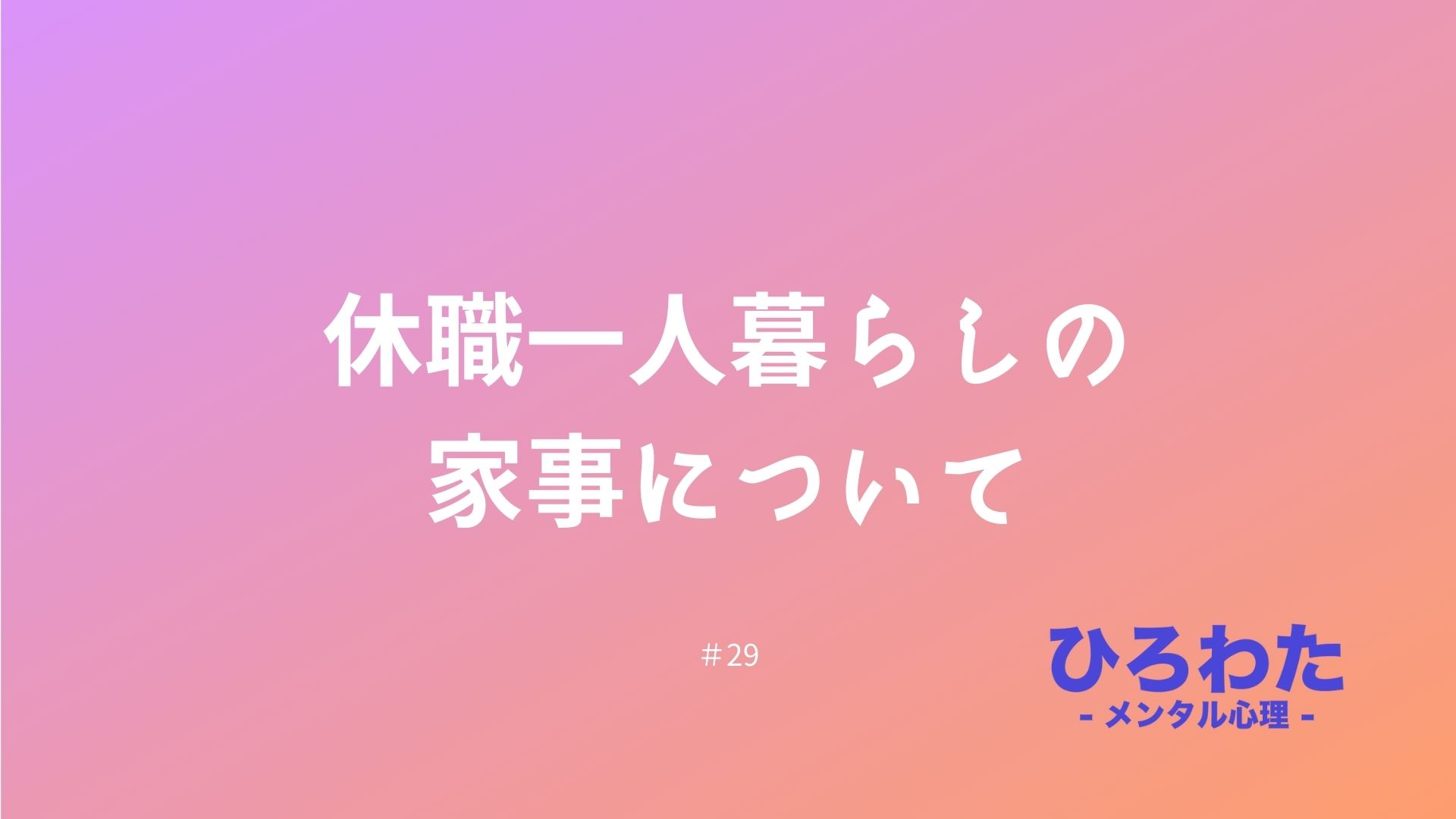 29.メンタル不調で適応障害発症。休職時の一人暮らしの家事について