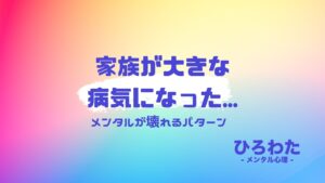 41-メンタルが壊れるパターン：家族が大きな病気になった