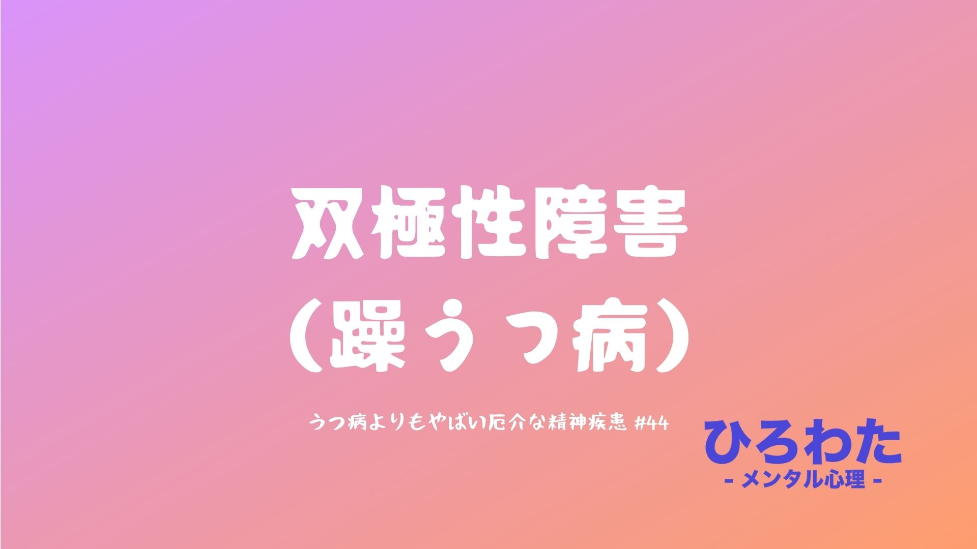 44-うつ病よりもやばい厄介な精神疾患 双極性障害（躁うつ病）