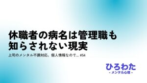 54-上司のメンタル不調対応。個人情報なので休職者の病名は管理職も知らされない現実