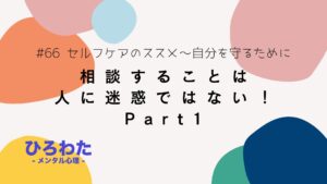 66-相談することは人に迷惑ではない！セルフケアのススメ～自分を守るために1