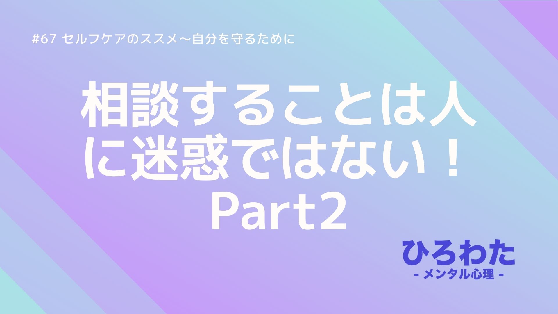 67-相談することは人に迷惑ではない！セルフケアのススメ～自分を守るために2