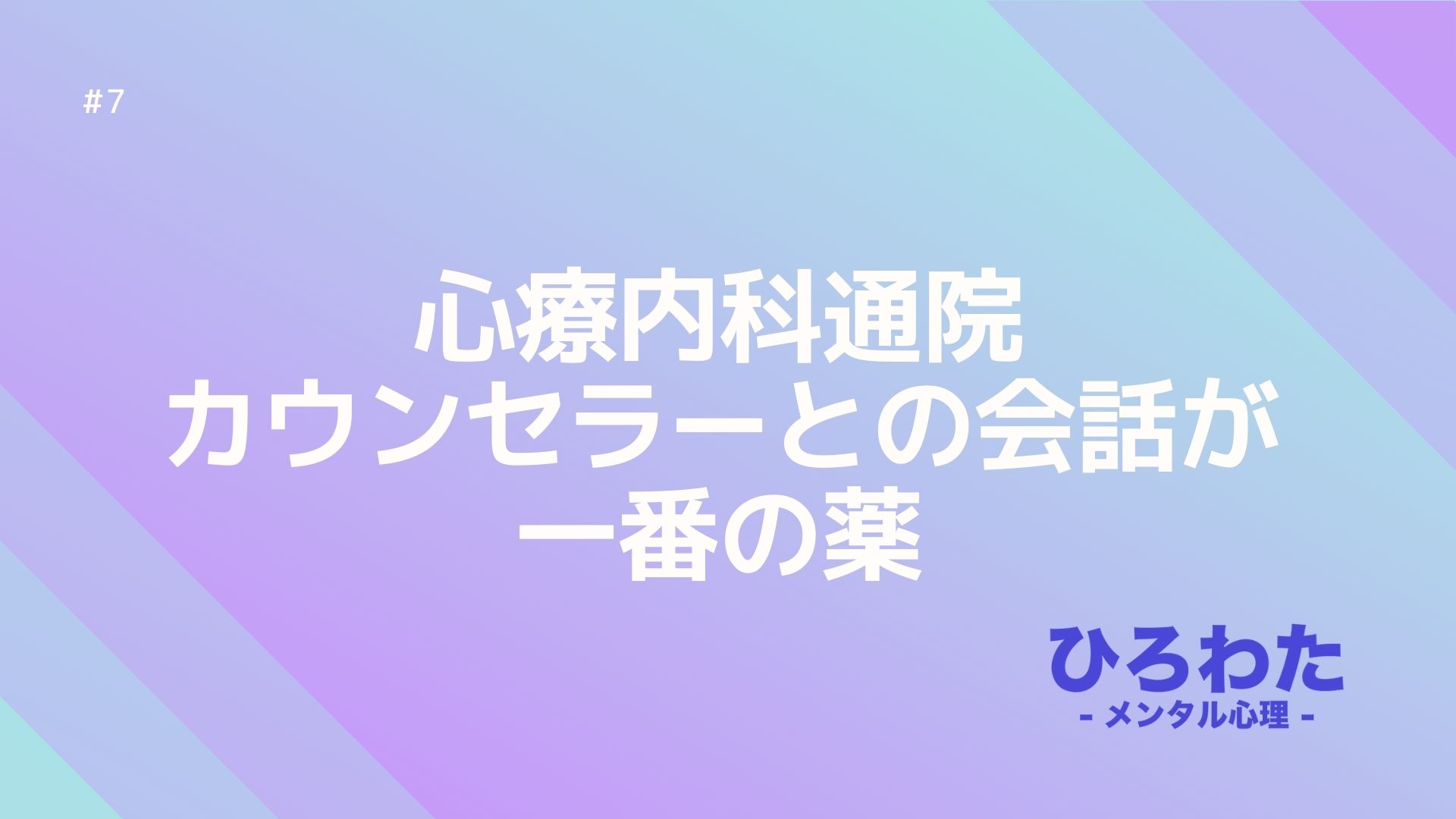 7.メンタル不調で心療内科通院期間。カウンセラーとの会話が一番の薬