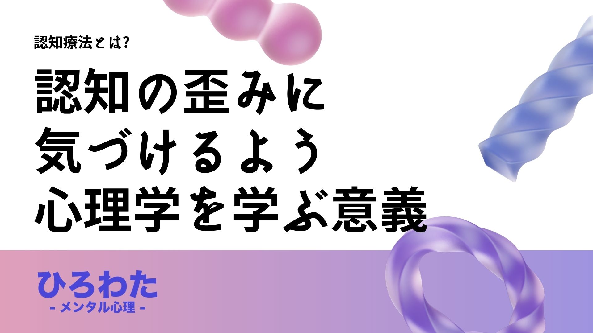 72-認知療法とは。認知の歪みに気づけるよう心理学を学ぶ意義