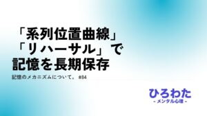 84-記憶のメカニズムについて。「系列位置曲線」と「リハーサル」で記憶を長期保存