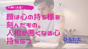 158-人相に注意。顔は心の持ち様を刻んだもの。人相が悪くなる心持ち５つ